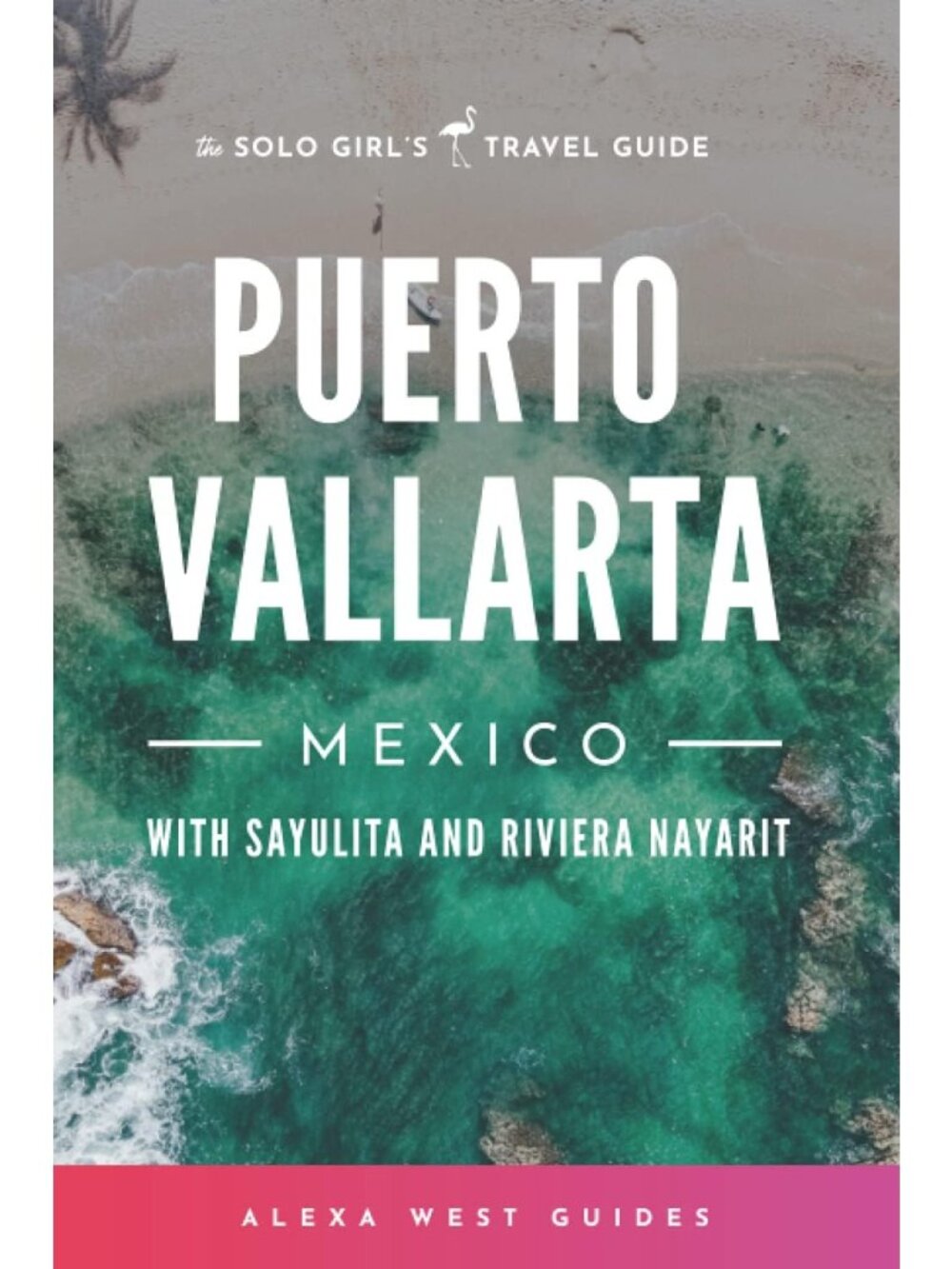 Solo Girl's Travel Guide to Puerto Vallarta, Sayulita & Riviera Nayarit - Full